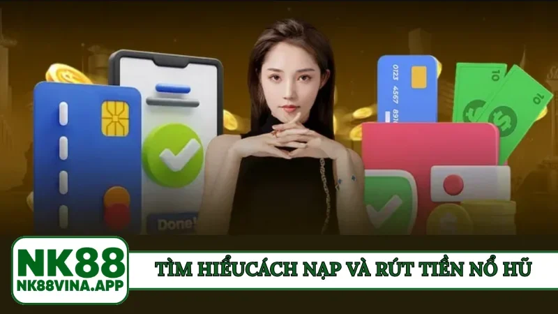 Tìm hiểu về cách nạp và rút tiền khi chơi nổ hũ NK88